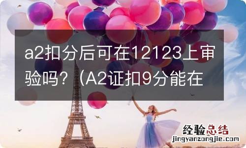 A2证扣9分能在12123审验吗 a2扣分后可在12123上审验吗?