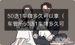 车管所50选1车牌多久可以拿 50选1车牌多久可以拿