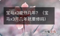 宝马x3开几年就要修吗 宝马x3能开几年？