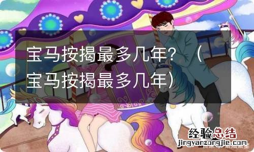 宝马按揭最多几年 宝马按揭最多几年？