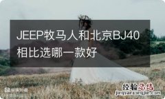 JEEP牧马人和北京BJ40相比选哪一款好