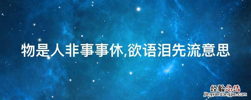 物是人非事事休,欲语泪先流意思