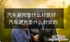 汽车避光垫什么材质好 汽车遮光垫什么材质的好