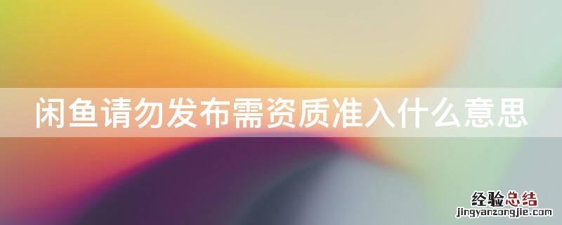 闲鱼请勿发布需资质准入什么意思