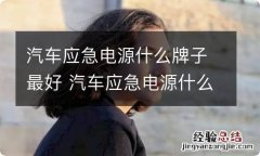 汽车应急电源什么牌子最好 汽车应急电源什么牌子最好 知乎