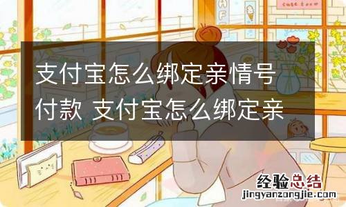 支付宝怎么绑定亲情号付款 支付宝怎么绑定亲情号付款方式