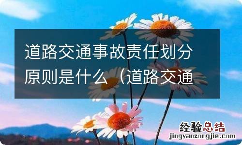 道路交通事故责任划分原则是什么意思 道路交通事故责任划分原则是什么