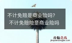 不计免赔是商业险吗？ 不计免赔险是商业险吗