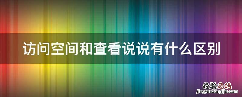 访问空间和查看说说有什么区别