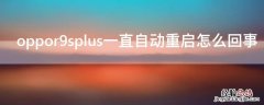 oppor9splus一直自动重启怎么回事