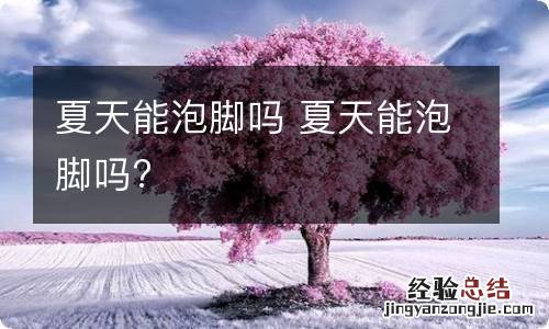 夏天能泡脚吗 夏天能泡脚吗?