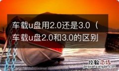 车载u盘2.0和3.0的区别大吗 车载u盘用2.0还是3.0