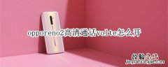 opporeno2高清通话volte怎么开