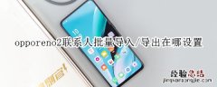 opporeno2联系人批量导入/导出在哪设置