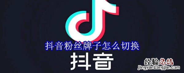 抖音粉丝牌子怎么切换