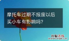 摩托车过期不报废以后买小车有影响吗？