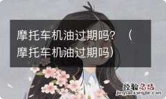 摩托车机油过期吗 摩托车机油过期吗？