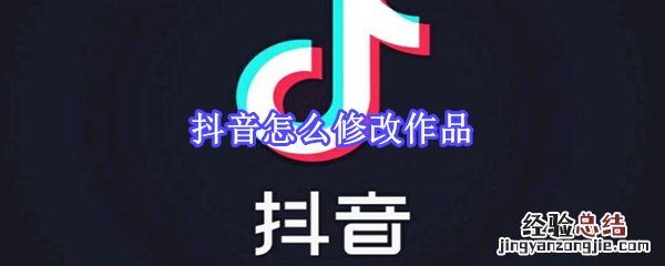 抖音怎么修改作品