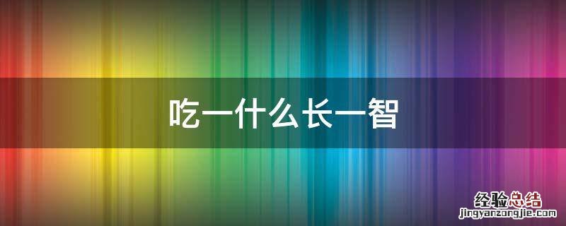 吃一什么长一智