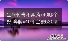 宝来传奇和奔腾x40哪个好 奔腾x40和宝骏530哪个好一些