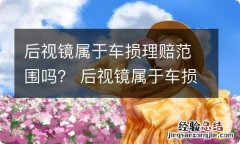 后视镜属于车损理赔范围吗？ 后视镜属于车损理赔范围吗