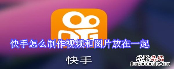 快手怎么制作视频和图片放在一起