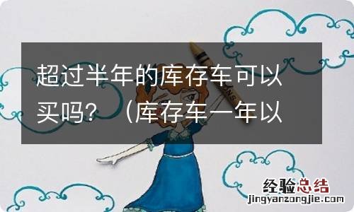 库存车一年以上能买吗 超过半年的库存车可以买吗？