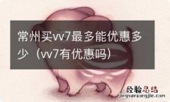 vv7有优惠吗 常州买vv7最多能优惠多少