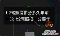 b2驾照没扣分多久年审一次 b2驾照扣一分要年审吗