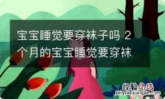 宝宝睡觉要穿袜子吗 2个月的宝宝睡觉要穿袜子吗