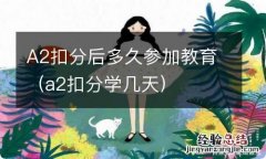 a2扣分学几天 A2扣分后多久参加教育