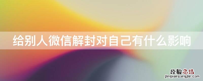 给别人微信解封对自己有什么影响