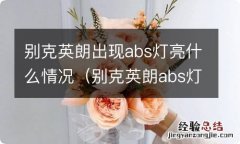 别克英朗abs灯亮了是什么原因 别克英朗出现abs灯亮什么情况