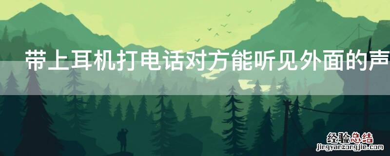 带上耳机打电话对方能听见外面的声音吗