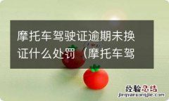 摩托车驾驶证逾期未换证什么处罚规定 摩托车驾驶证逾期未换证什么处罚