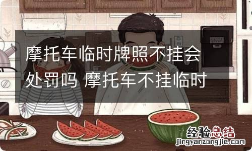 摩托车临时牌照不挂会处罚吗 摩托车不挂临时牌照怎么处罚