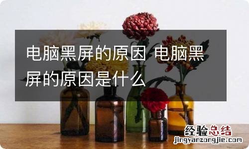 电脑黑屏的原因 电脑黑屏的原因是什么