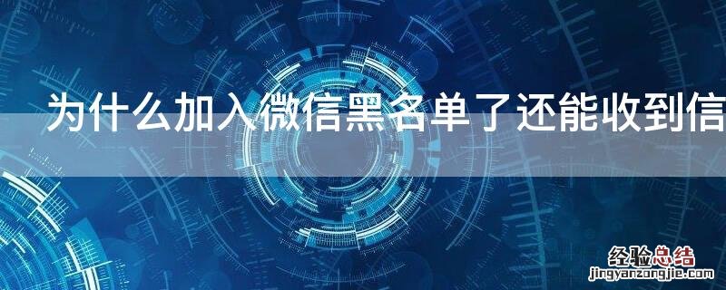 为什么加入微信黑名单了还能收到信息