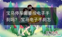 宝马停车需要按电子手刹吗？ 宝马电子手刹怎么放