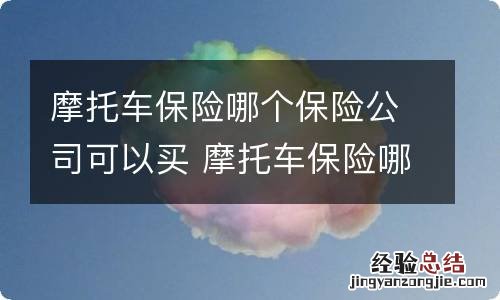 摩托车保险哪个保险公司可以买 摩托车保险哪个保险公司可以买交强险