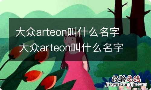 大众arteon叫什么名字 大众arteon叫什么名字大众cc