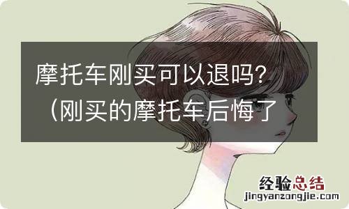 刚买的摩托车后悔了能退吗 摩托车刚买可以退吗？