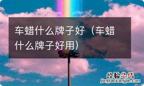 车蜡什么牌子好用 车蜡什么牌子好