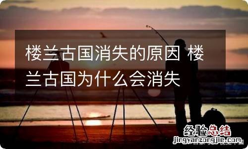 楼兰古国消失的原因 楼兰古国为什么会消失