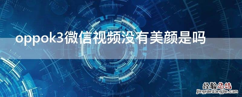 oppok3微信视频没有美颜是吗