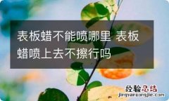 表板蜡不能喷哪里 表板蜡喷上去不擦行吗