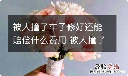 被人撞了车子修好还能赔偿什么费用 被人撞了车子修好还能赔偿什么费用?