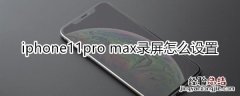 iphone11pro max录屏怎么设置