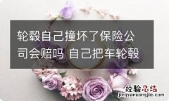 轮毂自己撞坏了保险公司会赔吗 自己把车轮毂撞了保险公司赔吗