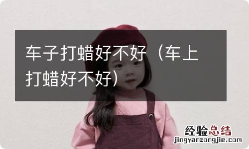 车上打蜡好不好 车子打蜡好不好